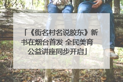 《街名村名说胶东》新书在烟台首发 全民美育公益讲座同步开启